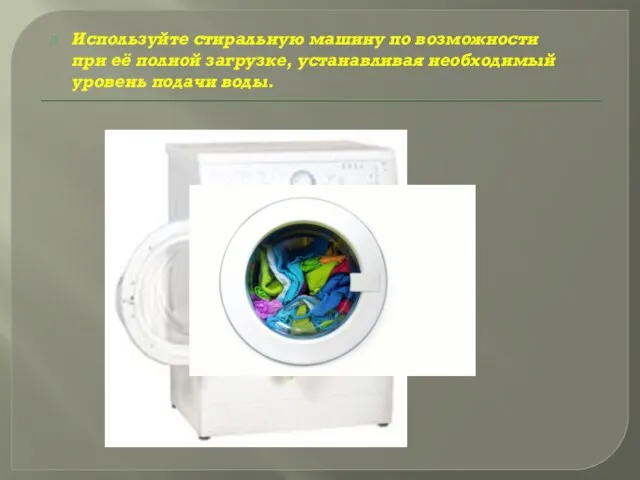 Используйте стиральную машину по возможности при её полной загрузке, устанавливая необходимый уровень подачи воды.