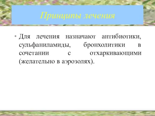 Принципы лечения Для лечения назначают антибиотики, сульфаниламиды, бронхолитики в сочетании с отхаркивающими (желательно в аэрозолях).