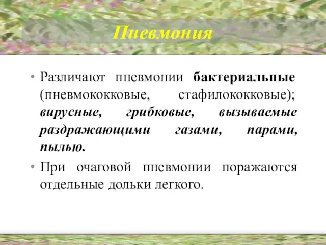 Пневмония Различают пневмонии бактериальные (пневмококковые, стафилококковые); вирусные, грибковые, вызываемые раздражающими газами, парами,