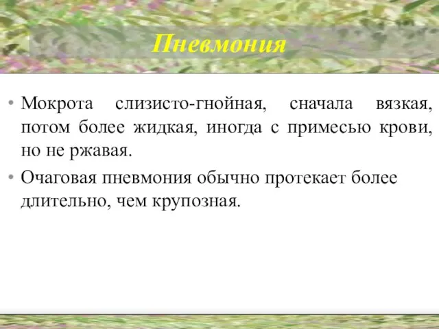 Пневмония Мокрота слизисто-гнойная, сначала вязкая, потом более жидкая, иногда с примесью крови,