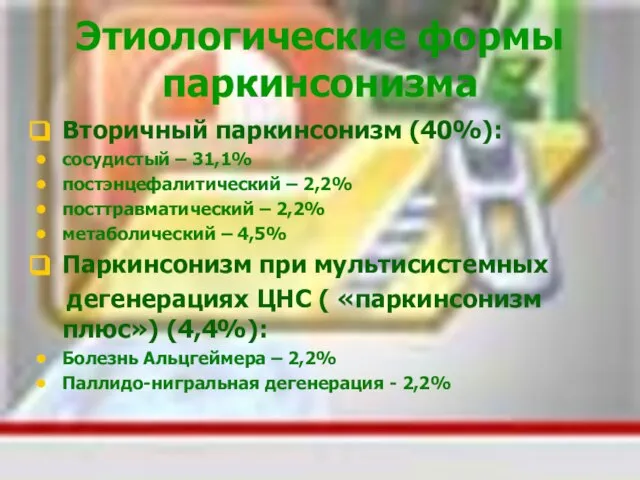 Этиологические формы паркинсонизма Вторичный паркинсонизм (40%): сосудистый – 31,1% постэнцефалитический – 2,2%