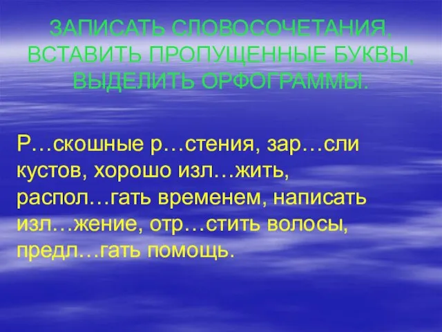 ЗАПИСАТЬ СЛОВОСОЧЕТАНИЯ, ВСТАВИТЬ ПРОПУЩЕННЫЕ БУКВЫ, ВЫДЕЛИТЬ ОРФОГРАММЫ. Р…скошные р…стения, зар…сли кустов, хорошо