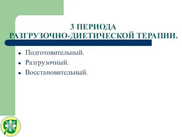 3 ПЕРИОДА РАЗГРУЗОЧНО-ДИЕТИЧЕСКОЙ ТЕРАПИИ. Подготовительный. Разгрузочный. Восстановительный.