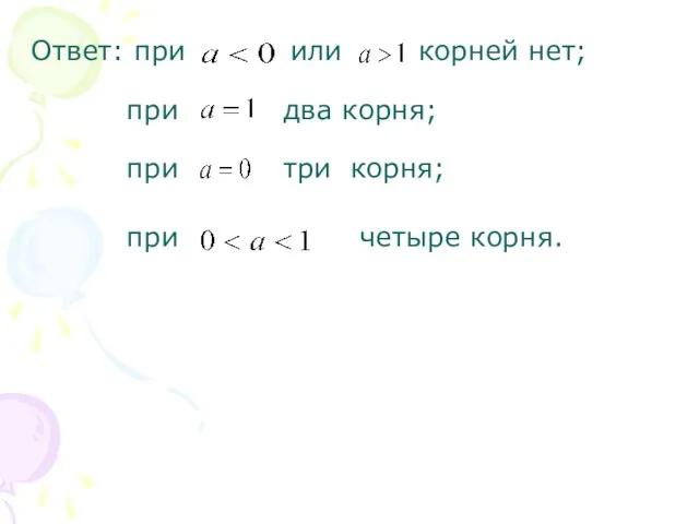 Ответ: при или корней нет; при два корня; при три корня; при четыре корня.