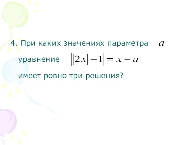 4. При каких значениях параметра уравнение имеет ровно три решения?