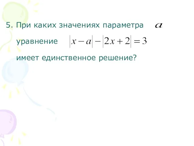 5. При каких значениях параметра уравнение имеет единственное решение?