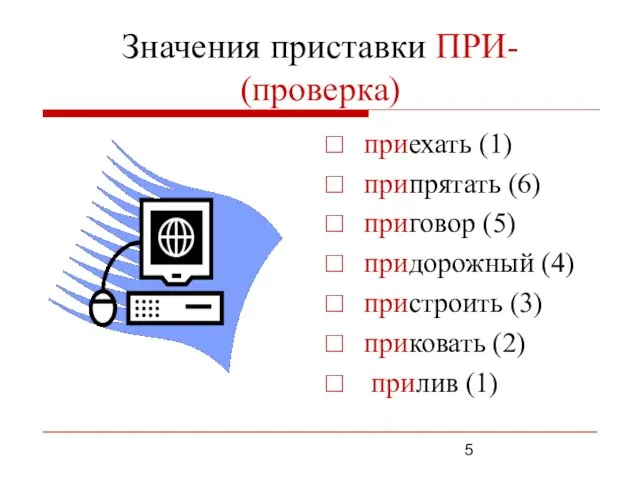 Значения приставки ПРИ- (проверка) приехать (1) припрятать (6) приговор (5) придорожный (4)