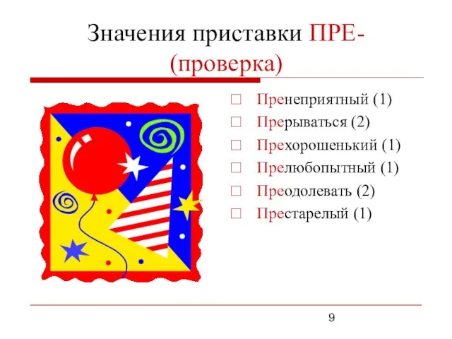 Значения приставки ПРЕ- (проверка) Пренеприятный (1) Прерываться (2) Прехорошенький (1) Прелюбопытный (1) Преодолевать (2) Престарелый (1)