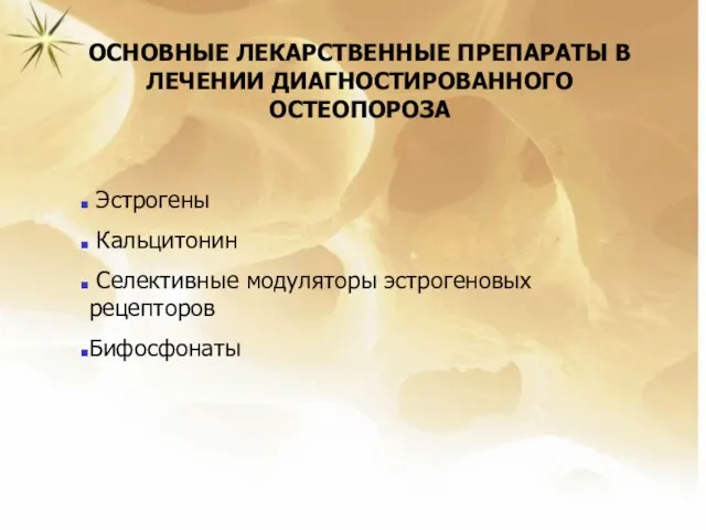 ОСНОВНЫЕ ЛЕКАРСТВЕННЫЕ ПРЕПАРАТЫ В ЛЕЧЕНИИ ДИАГНОСТИРОВАННОГО ОСТЕОПОРОЗА Эстрогены Кальцитонин Селективные модуляторы эстрогеновых рецепторов Бифосфонаты