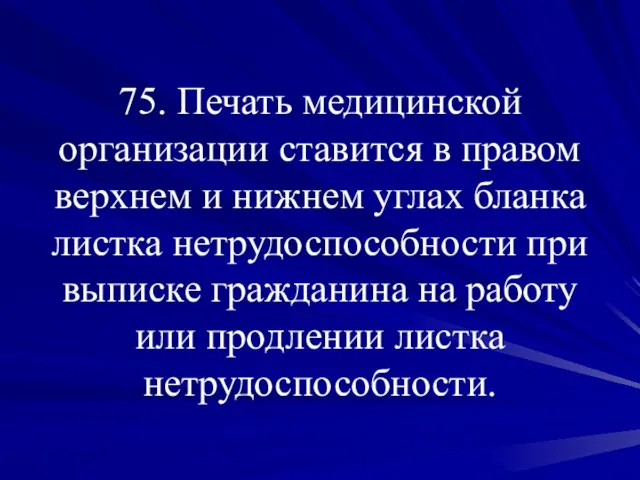 75. Печать медицинской организации ставится в правом верхнем и нижнем углах бланка