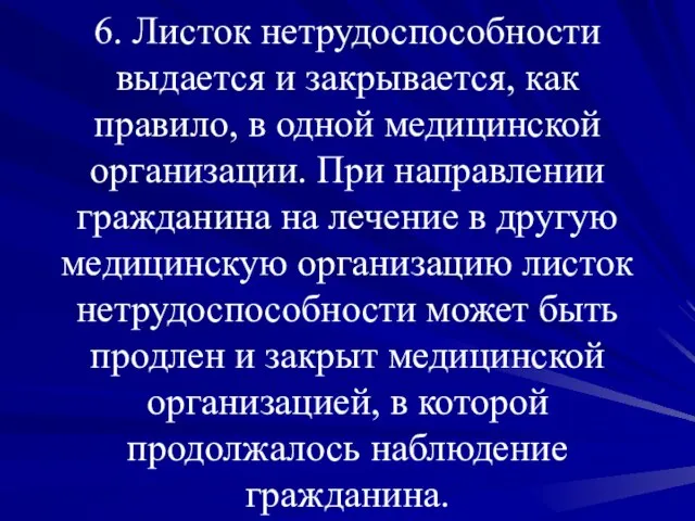 6. Листок нетрудоспособности выдается и закрывается, как правило, в одной медицинской организации.