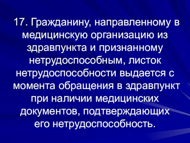 17. Гражданину, направленному в медицинскую организацию из здравпункта и признанному нетрудоспособным, листок