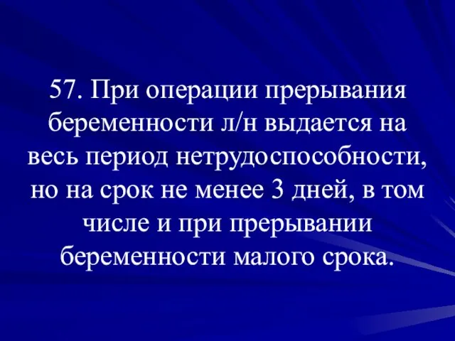 57. При операции прерывания беременности л/н выдается на весь период нетрудоспособности, но