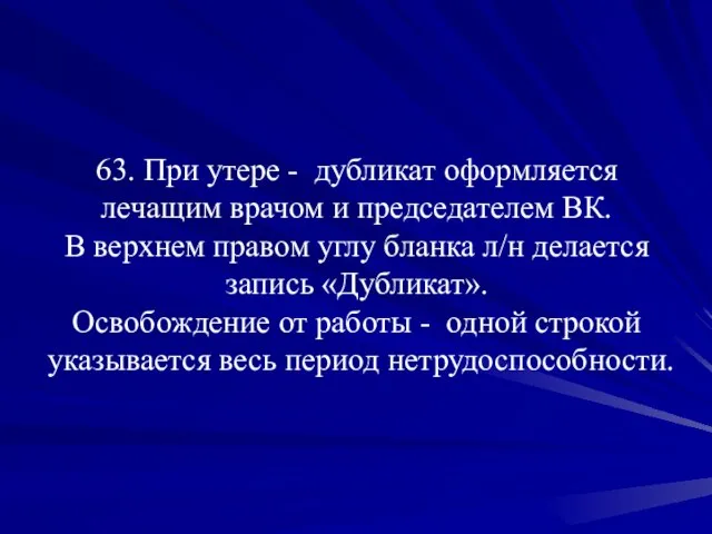 63. При утере - дубликат оформляется лечащим врачом и председателем ВК. В