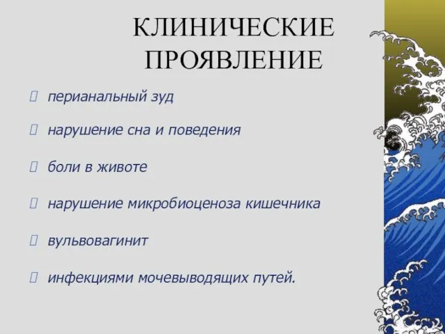 КЛИНИЧЕСКИЕ ПРОЯВЛЕНИЕ перианальный зуд нарушение сна и поведения боли в животе нарушение