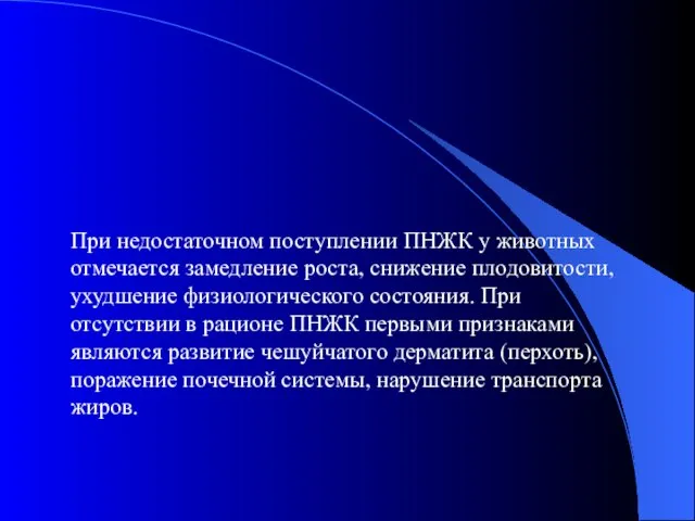 При недостаточном поступлении ПНЖК у животных отмечается замедление роста, снижение плодовитости, ухудшение