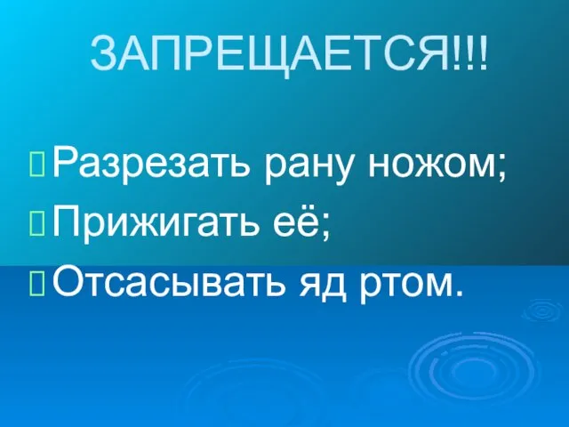 ЗАПРЕЩАЕТСЯ!!! Разрезать рану ножом; Прижигать её; Отсасывать яд ртом.