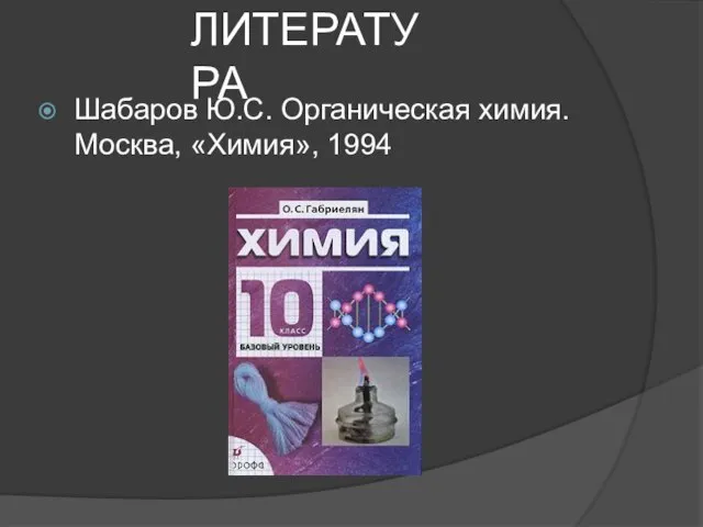 ЛИТЕРАТУРА Шабаров Ю.С. Органическая химия. Москва, «Химия», 1994