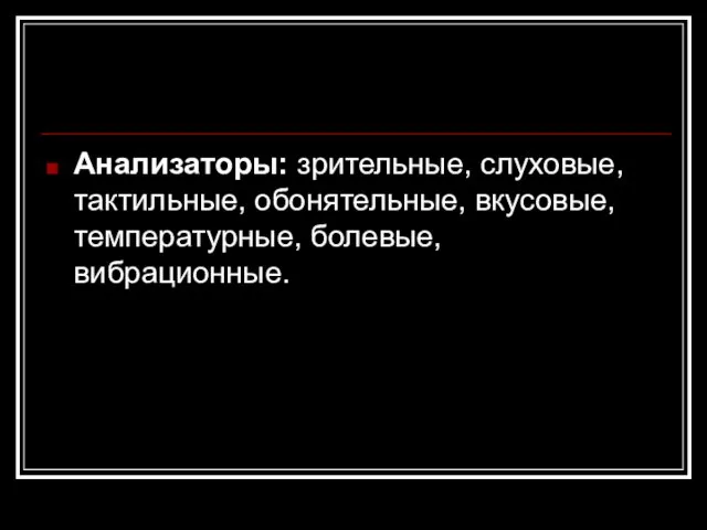 Анализаторы: зрительные, слуховые, тактильные, обонятельные, вкусовые, температурные, болевые, вибрационные.