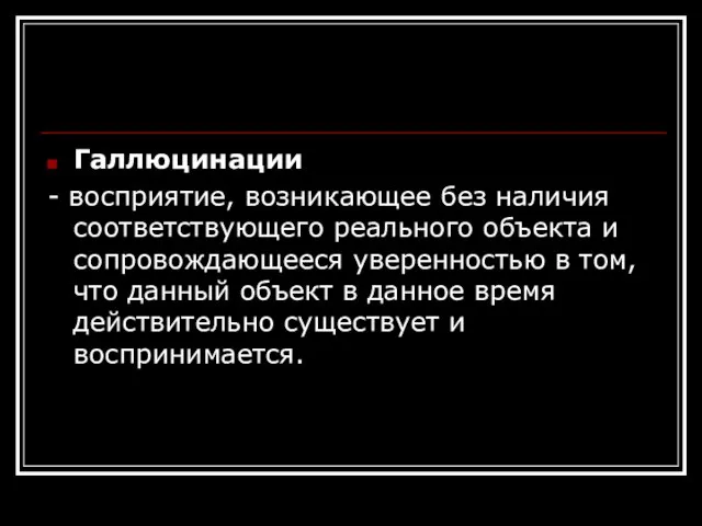 Галлюцинации - восприятие, возникающее без наличия соответствующего реального объекта и сопровождающееся уверенностью