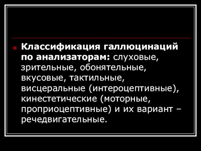 Классификация галлюцинаций по анализаторам: слуховые, зрительные, обонятельные, вкусовые, тактильные, висцеральные (интероцептивные), кинестетические