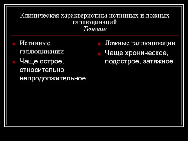 Клиническая характеристика истинных и ложных галлюцинаций Течение Истинные галлюцинации Чаще острое, относительно