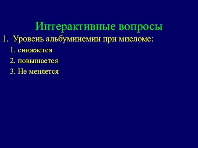 Интерактивные вопросы 1. Уровень альбуминемии при миеломе: снижается повышается Не меняется