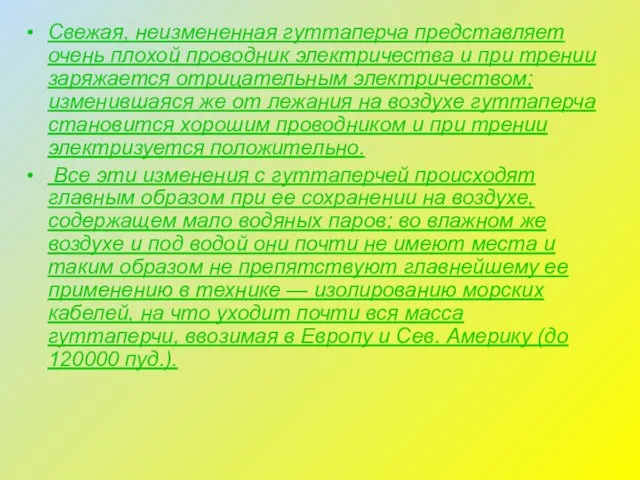 Свежая, неизмененная гуттаперча представляет очень плохой проводник электричества и при трении заряжается