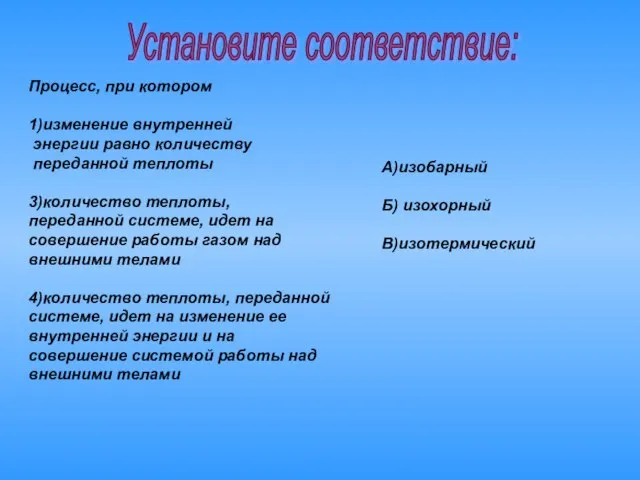 Установите соответствие: Процесс, при котором 1)изменение внутренней энергии равно количеству переданной теплоты