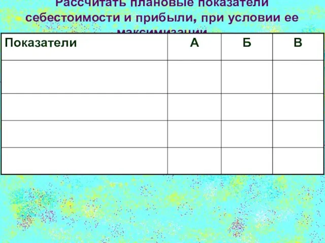 Рассчитать плановые показатели себестоимости и прибыли, при условии ее максимизации