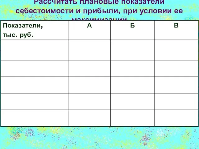 Рассчитать плановые показатели себестоимости и прибыли, при условии ее максимизации