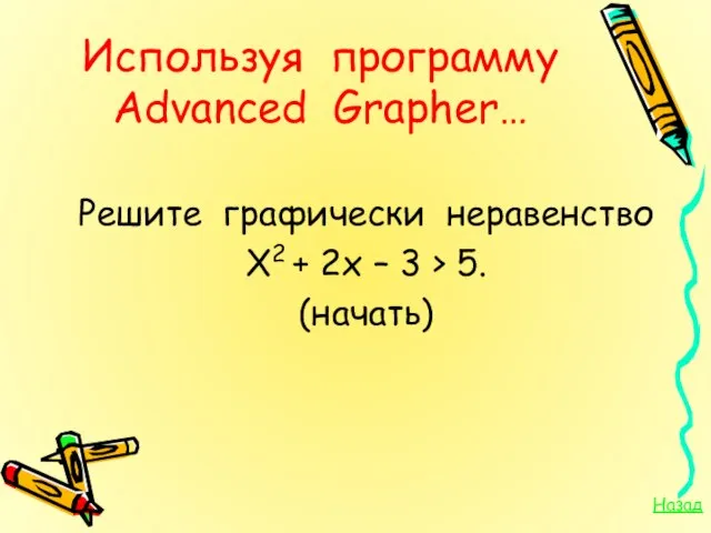 Используя программу Advanced Grapher… Решите графически неравенство Х2 + 2х – 3 > 5. (начать) Назад