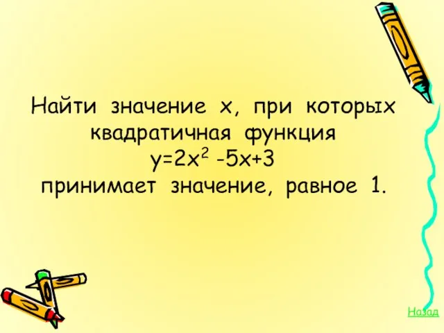 Найти значение х, при которых квадратичная функция у=2х2 -5х+3 принимает значение, равное 1. Назад