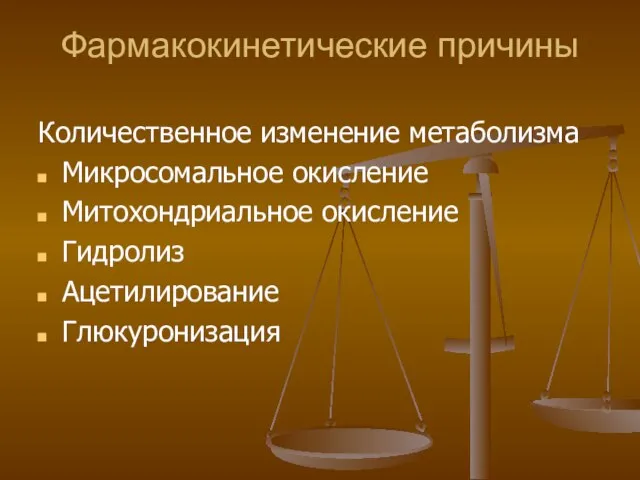 Фармакокинетические причины Количественное изменение метаболизма Микросомальное окисление Митохондриальное окисление Гидролиз Ацетилирование Глюкуронизация