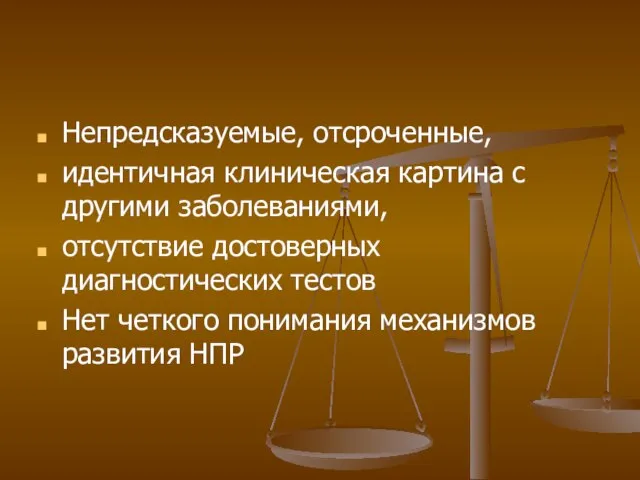 Непредсказуемые, отсроченные, идентичная клиническая картина с другими заболеваниями, отсутствие достоверных диагностических тестов