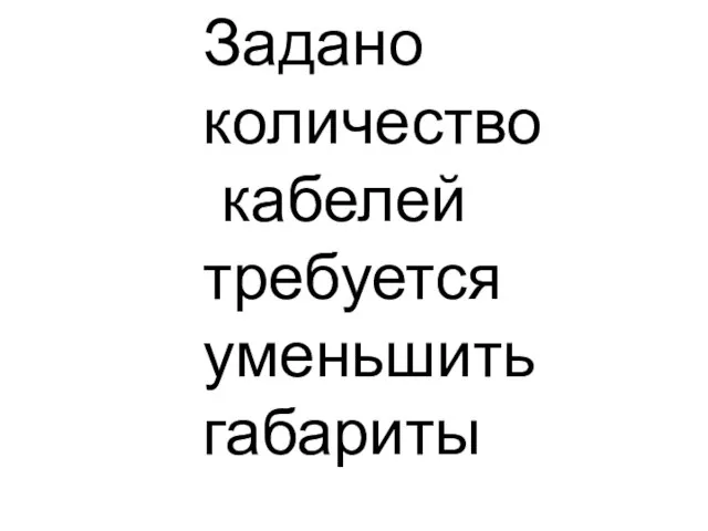 Задано количество кабелей требуется уменьшить габариты