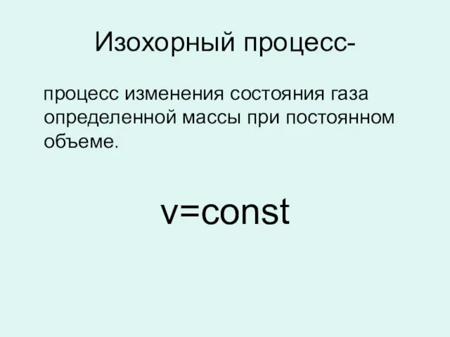 Изохорный процесс- процесс изменения состояния газа определенной массы при постоянном объеме. v=const