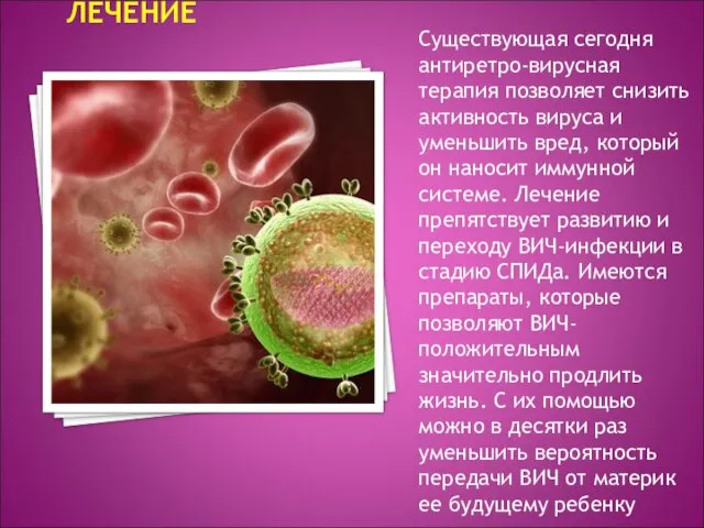 ЛЕЧЕНИЕ Существующая сегодня антиретро-вирусная терапия позволяет снизить активность вируса и уменьшить вред,