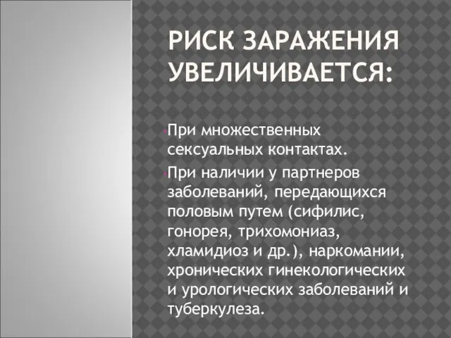 РИСК ЗАРАЖЕНИЯ УВЕЛИЧИВАЕТСЯ: При множественных сексуальных контактах. При наличии у партнеров заболеваний,