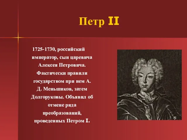 Петр II 1725-1730, российский император, сын царевича Алексея Петровича. Фактически правили государством