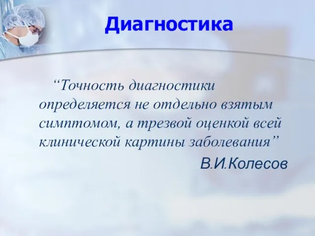 Диагностика “Точность диагностики определяется не отдельно взятым симптомом, а трезвой оценкой всей клинической картины заболевания” В.И.Колесов