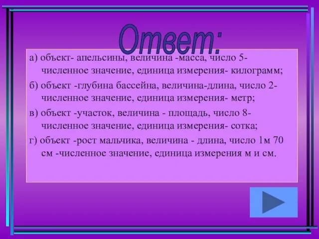 а) объект- апельсины, величина -масса, число 5-численное значение, единица измерения- килограмм; б)