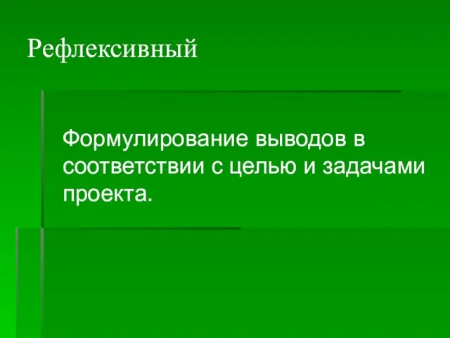 Рефлексивный Формулирование выводов в соответствии с целью и задачами проекта.