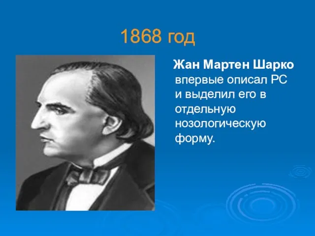 1868 год Жан Мартен Шарко впервые описал РС и выделил его в отдельную нозологическую форму.