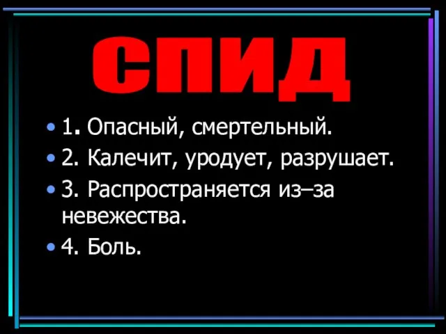 1. Опасный, смертельный. 2. Калечит, уродует, разрушает. 3. Распространяется из–за невежества. 4. Боль. СПИД