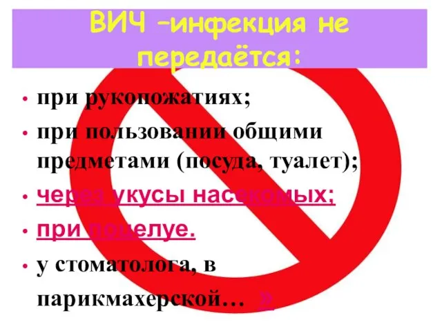 ВИЧ –инфекция не передаётся: при рукопожатиях; при пользовании общими предметами (посуда, туалет);