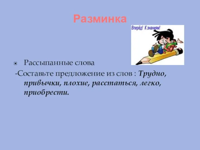 Разминка Рассыпанные слова -Составьте предложение из слов : Трудно, привычки, плохие, расстаться, легко, приобрести.