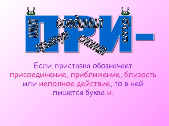 ПРИ- шил соединил прыгнул слонил бил Если приставка обозначает присоединение, приближение, близость