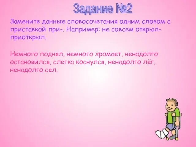 Задание №2 Замените данные словосочетания одним словом с приставкой при-. Например: не