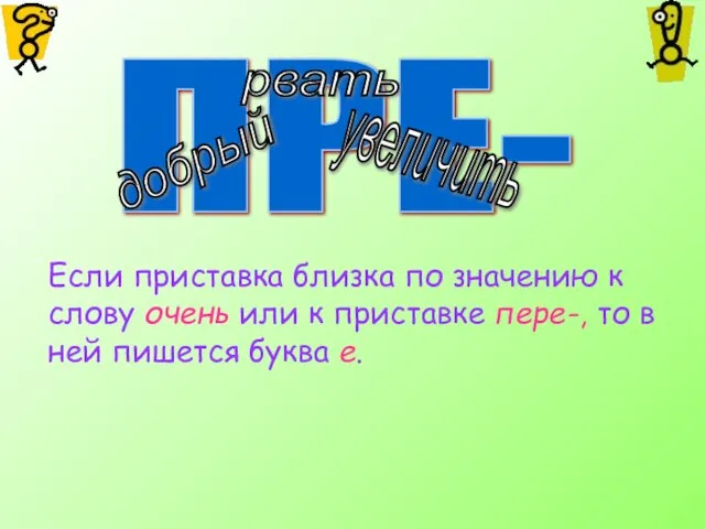 ПРЕ- добрый рвать увеличить Если приставка близка по значению к слову очень